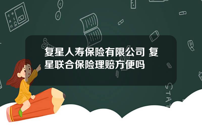 复星人寿保险有限公司 复星联合保险理赔方便吗